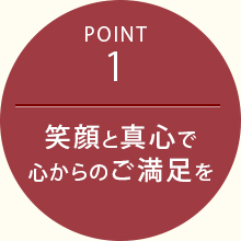 Point1 笑顔と真心で心からのご満足を