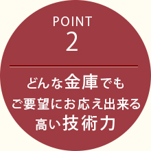 Point2 どんな金庫でもご要望にお応え出来る高い技術力