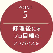 Point5 修理後にはプロ目線のアドバイスを