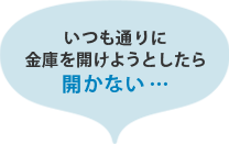 いつも通りに金庫を開けようとしたら開かない…