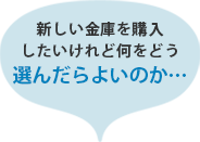 新しい金庫を購入したいけれど何をどう選んだらよいか…