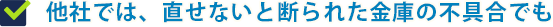 他の業社ではこじ開けたり壊さないと解錠・修理できない