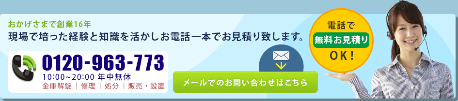 金庫のトラブルはカチャット金庫まで！ 年中無休にて真心対応 他社が開けられなかった金庫でもぜひご相談ください フリーボイス 0120-963-773 お電話年中無休 【メールでのお問い合わせはこちら】